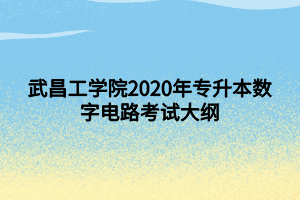 武昌工學院2020年專升本數(shù)字電路考試大綱