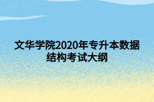 文華學(xué)院2020年專(zhuān)升本數(shù)據(jù)結(jié)構(gòu)考試大綱