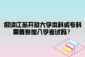 報(bào)讀江蘇開放大學(xué)本科或?qū)？菩枰獏⒓尤雽W(xué)考試嗎？