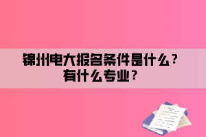 錦州電大報(bào)名條件是什么？有什么專(zhuān)業(yè)？