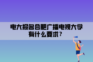 電大報(bào)名合肥廣播電視大學(xué)有什么要求？