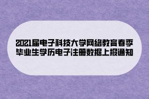 2021屆電子科技大學(xué)網(wǎng)絡(luò)教育春季畢業(yè)生學(xué)歷電子注冊(cè)數(shù)據(jù)上報(bào)通知 (1)