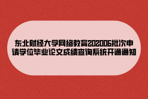 東北財(cái)經(jīng)大學(xué)網(wǎng)絡(luò)教育202006批次申請學(xué)位畢業(yè)論文成績查詢系統(tǒng)開通通知