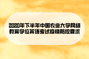 2020年下半年中國農業(yè)大學網(wǎng)絡教育學位英語考試疫情防控要求