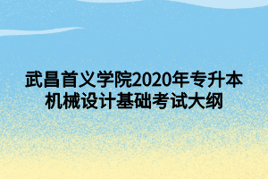 武昌首義學(xué)院2020年專升本機(jī)械設(shè)計(jì)基礎(chǔ)考試大綱