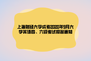 上海財(cái)經(jīng)大學(xué)成考2020年9月大學(xué)英語(yǔ)四、六級(jí)考試報(bào)名通知