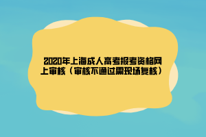 2020年上海成人高考報(bào)考資格網(wǎng)上審核（審核不通過需現(xiàn)場(chǎng)復(fù)核）