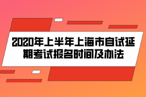 2020年上半年上海市自試延期考試報名時間及辦法