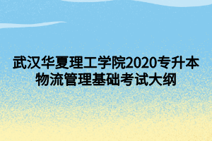 武漢華夏理工學院2020專升本物流管理基礎考試大綱