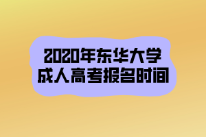 2020年東華大學(xué)成人高考報名時間