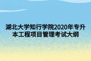 湖北大學(xué)知行學(xué)院2020年專升本工程項目管理考試大綱