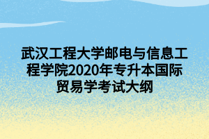 武漢工程大學(xué)郵電與信息工程學(xué)院2020年專升本國(guó)際貿(mào)易學(xué)考試大綱