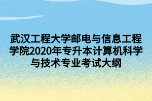 武漢工程大學(xué)郵電與信息工程學(xué)院2020年專(zhuān)升本計(jì)算機(jī)科學(xué)與技術(shù)專(zhuān)業(yè)考試大綱