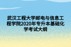 武漢工程大學(xué)郵電與信息工程學(xué)院2020年專升本基礎(chǔ)化學(xué)考試大綱