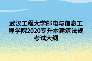 武漢工程大學(xué)郵電與信息工程學(xué)院2020專(zhuān)升本建筑法規(guī)考試大綱