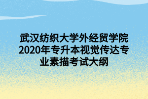 武漢紡織大學(xué)外經(jīng)貿(mào)學(xué)院2020年專升本視覺(jué)傳達(dá)專業(yè)素描考試大綱