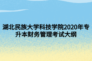 湖北民族大學(xué)科技學(xué)院2020年專升本財務(wù)管理考試大綱