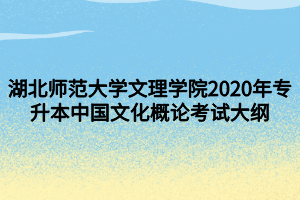 湖北師范大學(xué)文理學(xué)院2020年專升本中國文化概論考試大綱