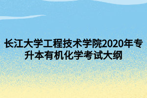 長江大學(xué)工程技術(shù)學(xué)院2020年專升本有機(jī)化學(xué)考試大綱