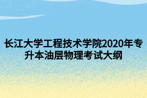 長江大學工程技術學院2020年專升本油層物理考試大綱