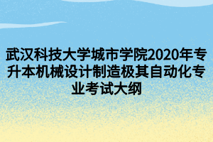 武漢科技大學(xué)城市學(xué)院2020年專升本機(jī)械設(shè)計(jì)制造極其自動(dòng)化專業(yè)考試大綱