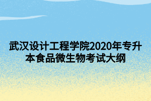 武漢設(shè)計工程學(xué)院2020年專升本食品微生物考試大綱