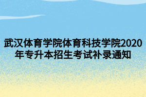 武漢體育學院體育科技學院2020年專升本招生考試補錄通知