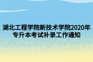 湖北工程學(xué)院新技術(shù)學(xué)院2020年專升本考試補(bǔ)錄工作通知