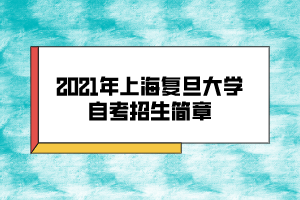 2021年上海復(fù)旦大學(xué)自考招生簡章