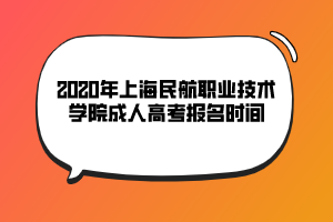 2020年上海民航職業(yè)技術學院成人高考報名時間