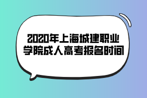 2020年上海城建職業(yè)學(xué)院成人高考報名時間