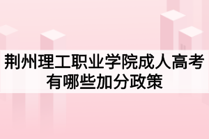 荊州理工職業(yè)學院成人高考有哪些加分政策