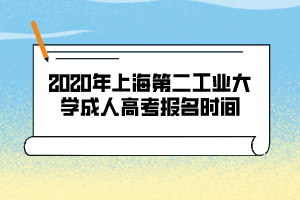 2020年上海第二工業(yè)大學成人高考報名時間