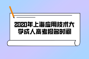 2020年上海應(yīng)用技術(shù)大學(xué)成人高考報(bào)名時間