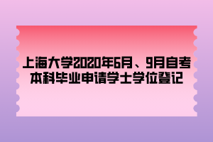 上海大學2020年6月、9月自考本科畢業(yè)申請學士學位登記