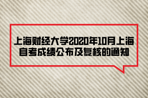 上海財(cái)經(jīng)大學(xué)2020年10月上海自考成績(jī)公布及復(fù)核的通知