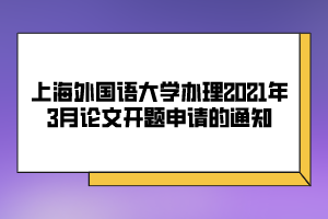 上海外國(guó)語大學(xué)辦理2021年3月論文開題申請(qǐng)的通知