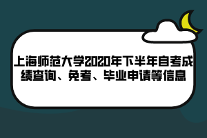 上海師范大學(xué)2020年下半年自考成績查詢、免考、畢業(yè)申請等信息