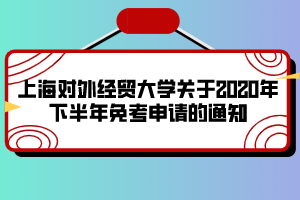 上海對(duì)外經(jīng)貿(mào)大學(xué)關(guān)于2020年下半年免考申請(qǐng)的通知