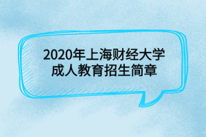 2020年上海財經(jīng)大學成人教育招生簡章