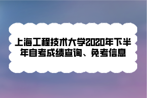 上海工程技術(shù)大學(xué)2020年下半年自考成績(jī)查詢(xún)、免考信息