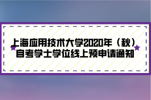 上海應用技術(shù)大學2020年（秋）自考學士學位線上預申請通知