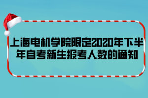 上海電機(jī)學(xué)院限定2020年下半年自考新生報考人數(shù)的通知