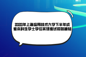 2020年上海應(yīng)用技術(shù)大學下半年成考本科生學士學位英語考試報名通知