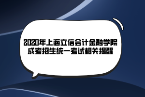 2020年上海立信會計(jì)金融學(xué)院成考招生統(tǒng)一考試相關(guān)提醒