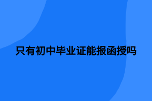 只有初中畢業(yè)證能報函授嗎