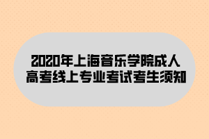 2020年上海音樂學(xué)院成人高考線上專業(yè)考試考生須知