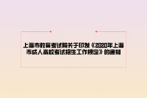 上海市教育考試院關(guān)于印發(fā)《2020年上海市成人高?？荚囌猩ぷ饕?guī)定》的通知