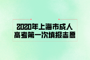 2020年上海市成人高考第一次填報(bào)志愿