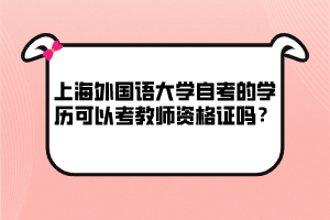 上海外國語大學(xué)自考的學(xué)歷可以考教師資格證嗎？